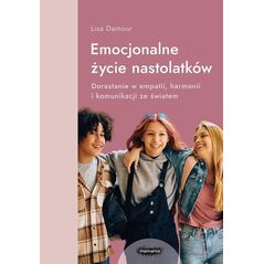 Mamania Emocjonalne życie nastolatków Dorastanie w empatii, harmonii i komunikacji ze światem